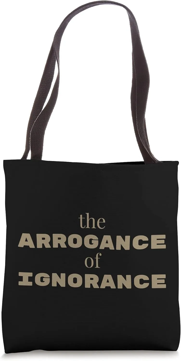 The Arrogance of Ignorance Entitlement Bragging Smart Person Tote Bag